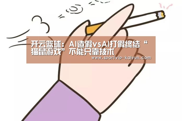 开云篮球:AI造假vsAI打假终结“猫鼠游戏”不能只靠技术(图1) 开云足球