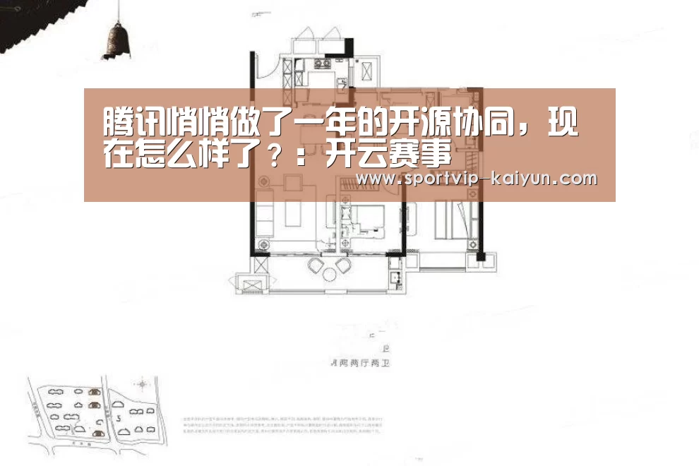 腾讯悄悄做了一年的开源协同,现在怎么样了?:开云赛事(图1) 开云赛事