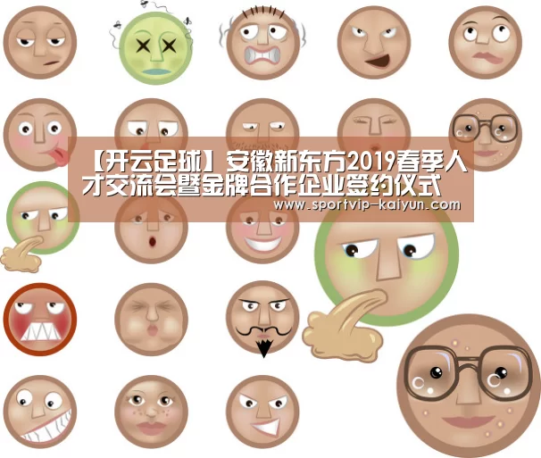 【开云足球】安徽新东方2019春季人才交流会暨金牌合作企业签约仪式隆重举行(图3) 开云赛事
