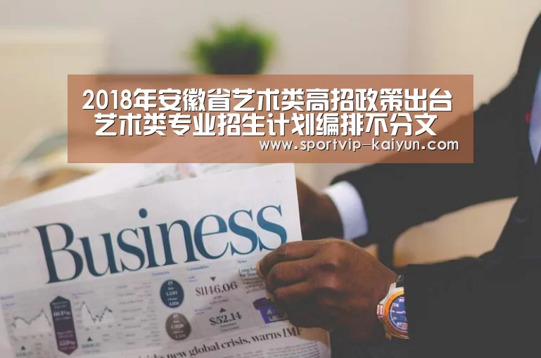 2018年安徽省艺术类高招政策出台 艺术类专业招生计划编排不分文理科【开云足球】(图3) 开云足球
