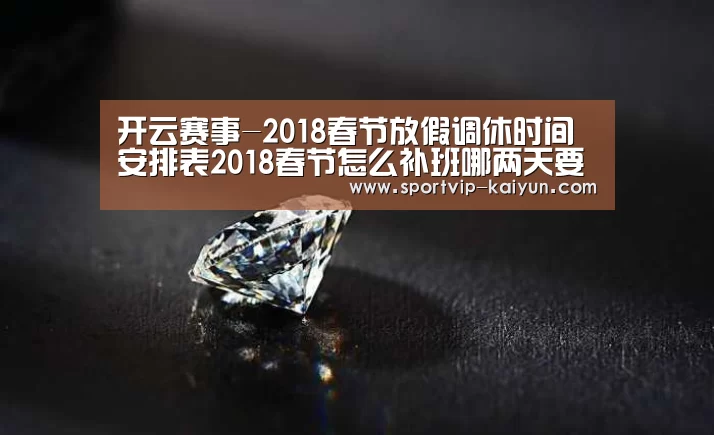 开云赛事-2018春节放假调休时间安排表2018春节怎么补班哪两天要上班(图2) 开云赛事