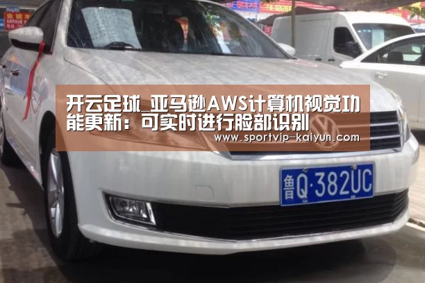 开云足球_亚马逊AWS计算机视觉功能更新:可实时进行脸部识别(图1) 开云赛事