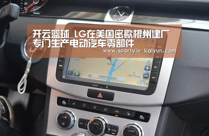 开云篮球_LG在美国密歇根州建厂专门生产电动汽车零部件(图4) 开云赛事
