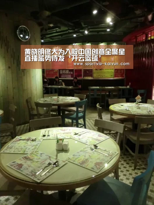 黄晓明佟大为入股中国创意全聚星直播蓄势待发‘开云篮球’(图1) 开云足球