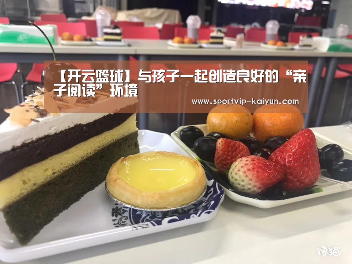【开云篮球】与孩子一起创造良好的“亲子阅读”环境(图2) 开云篮球